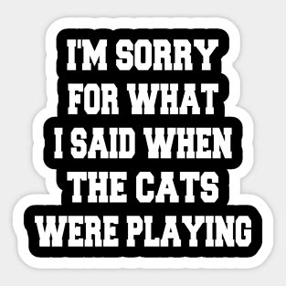 i'm sorry for what i said when the cats were playing Sticker